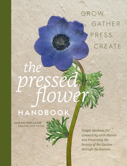 The Pressed Flower Handbook: Simple Methods for Connecting with Nature and Preserving the Beauty of the Garden through the Seasons - Grow, Gather, Press, Create